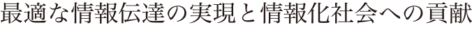 最適な情報伝達の実現と情報化社会への貢献