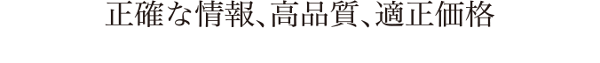 正確な情報、高品質、適正価格