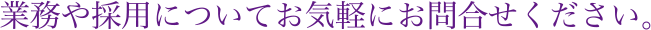 業務や採用についてお気軽にお問合せください。