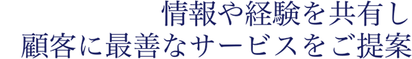 情報や経験を共有し顧客に最善なサービスをご提案